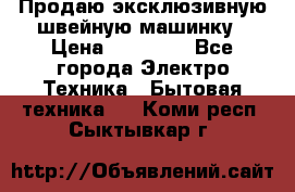 Продаю эксклюзивную швейную машинку › Цена ­ 13 900 - Все города Электро-Техника » Бытовая техника   . Коми респ.,Сыктывкар г.